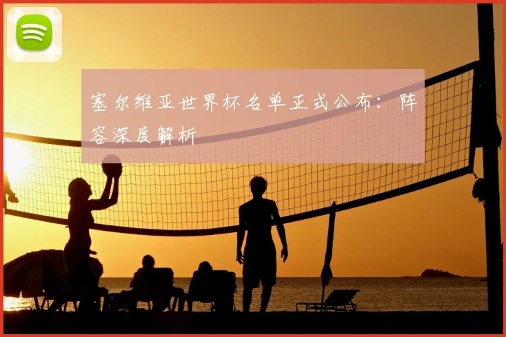 塞尔维亚世界杯名单正式公布：阵容深度解析