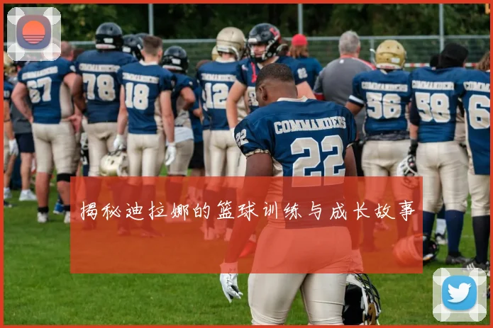 揭秘迪拉娜的篮球训练与成长故事